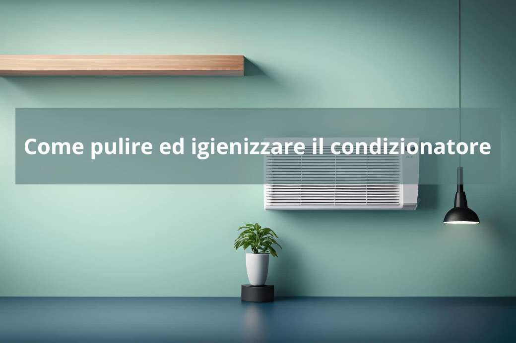 Come pulire e sanificare il condizionatore in modo ottimale.
