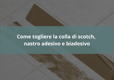 Soluzioni per rimuovere colla e nastro adesivo, anche biadesivo.